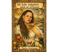 Ich habe aufgehört, mich zu verlassen: Autobiographie einer Rückkehr in Klarheit, Körper und Selbstbestimmung