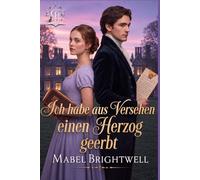 Ich habe aus Versehen einen Herzog geerbt: Eine romantische Komödie aus der Regency-Zeit über ein heikles Erbe und einen äußerst unbequemen Herzog (Die Brambleford-Urkunden)