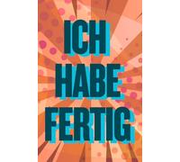 ICH HABE FERTIG | Lustiges Abschiedsgeschenk | 25 leere Seiten für Wünsche und Erinnerungen: Abschiedsgeschenk | Rente | Pension | Jobwechsel | Freunde | Familie