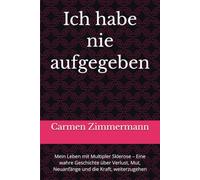Ich habe nie aufgegeben: Mein Leben mit Multipler Sklerose - Eine wahre Geschichte über Verlust, Mut, Neuanfänge und die Kraft, weiterzugehen