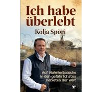 Ich habe überlebt - Auf Wahrheitssuche in den gefährlichsten Gebieten der Welt: Somalia, Donbass, Syrien, Neuschwabenland, FARC & vergessen Republiken I inkl. Fotos