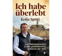 Ich habe überlebt - Auf Wahrheitssuche in den gefährlichsten Gebieten der Welt: Somalia, Donbass, Syrien, Neuschwabenland, FARC-Gebiete & vergessene Republiken I inkl. Fotos