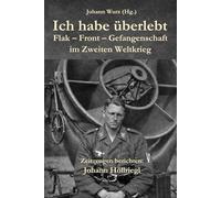 Ich habe überlebt: Flak - Front - Gefangenschaft im Zweiten Weltkrieg
