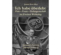 Ich habe überlebt: Flak - Front - Gefangenschaft im Zweiten Weltkrieg