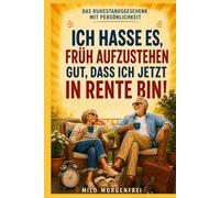 Ich hasse es, früh aufzustehen Gut, dass ich jetzt in Rente bin!: Das humorvolle Mitmach- und Erinnerungsbuch zum Ruhestand - mit lustigen Listen, ... Zukunftsplänen und persönlichen Wünschen