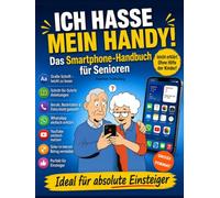 ICH HASSE MEIN HANDY!: Smartphone für Senioren: Das einfache Schritt-für-Schritt-Handbuch für Einsteiger ohne Vorkenntnisse. Anrufe, Nachrichten, Fotos, WhatsApp-Videoanrufe und sicheres Internet.