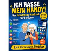 ICH HASSE MEIN HANDY!: Smartphone für Senioren: Das einfache Schritt-für-Schritt-Handbuch für Einsteiger ohne Vorkenntnisse. Anrufe, Nachrichten, Fotos, WhatsApp-Videoanrufe und sicheres Internet.