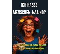 ICH HASSE MENSCHEN NA UND?: ÜBERLEBENSBUCH FÜR FRAUEN DIE ALLES GEBEN - UND TROTZDEM DURCHDREHEN