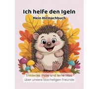 Ich helfe den Igeln! Mein Mitmachbuch: Lerne, male und entdecke die Welt der Igel! (Ich helfe den Tieren - Natur-Mitmachbücher für Kinder)