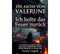 Ich holte das Feuer zurück: Um Valerune zurückzuerobern, musste ich gefährlicher werden als der König, der es verloren hat. (DIE ASCHE VON VALERUNE)