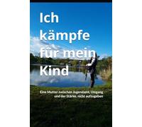 Ich kämpfe für mein Kind: Eine Mutter zwischen Jugendamt, Umgang und der Stärke, nicht aufzugeben