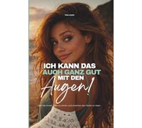 Ich kann das auch ganz gut mit den Augen!: Über die Kunst, tiefer zu sehen und zwischen den Zeilen zu lesen