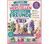 Ich kann meine eigenen herstellen Mini-Häkeln Freunde für Kinder im Alter von 9-12: Niedliche Häkeltiere und Fantasiefiguren für Anfänger - ältere Kinder können sie größtenteils selbstständig lernen