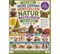 Ich kann meine eigenen herstellen Naturbastelideen für Kinder Alter 5-9: Verwandle Blätter, Blumen, Tannenzapfen, Steine und Stöcke in erstaunliche ... denen Kinder selbstständig folgen können