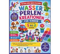 Ich kann meine eigenen herstellen WASSERPERLEN-KREATIONEN FÜR KINDER IM ALTER VON 5 BIS 8 JAHREN: Lustige Tiere, Fahrzeuge, Fantasiefiguren und ... denen Kinder selbstständig folgen können