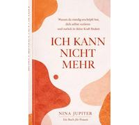 ICH KANN NICHT MEHR: Warum du ständig erschöpft bist, dich selbst verlierst und wie du in 28 Tagen zu deiner Kraft zurückfindest