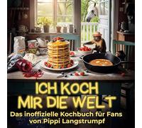 Ich koch mir die Welt: Das inoffizielle Kochbuch für Fans von Pippi Langstrumpf