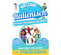 Ich lerne Italienisch: Zweisprachiges Arbeitsheft für Kinder von 7 bis 10 Jahren: Mehr als 130 Übungen und Spiele, 10 illustrierte Geschichten zum Lesen