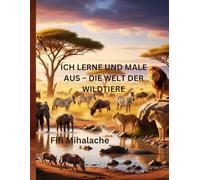 ICH LERNE UND MALE AUS - DIE WELT DER WILDTIERE: für Kinder im Alter von 4 bis 10 Jahren