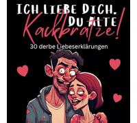 Ich liebe dich, du alte Kackbratze!: 30 derbe Liebeserklärungen