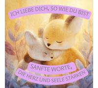 Ich liebe dich, so wie du bist. Sanfte Worte, die Herz und Seele stärken. Affirmationen Buch für Mädchen und Jungen.: 56 positive Affirmationen für ... Stärke, Selbstvertrauen und Freude im Alltag.