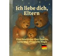 Ich liebe euch Eltern: Eine Geschichte über Familie, Liebe und alltägliche Magie (Ich liebe dich)