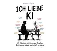 ICH LIEBE KI. Wie künstliche Intelligenz uns Menschen, unsere Beziehungen und die Gesellschaft verändert