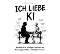 ICH LIEBE KI. Wie künstliche Intelligenz uns Menschen, unsere Beziehungen und die Gesellschaft verändert