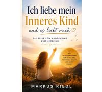 Ich liebe mein Inneres Kind und es liebt mich: Das Praxisbuch für Selbstliebe, emotionale Heilung und innere Freiheit - Alte Wunden verstehen, Glaubenssätze auflösen und dein wahres Selbst entfalten