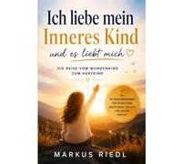 Ich liebe mein Inneres Kind und es liebt mich: Das Praxisbuch für Selbstliebe, emotionale Heilung und innere Freiheit - Alte Wunden verstehen, Glaubenssätze auflösen und dein wahres Selbst entfalten