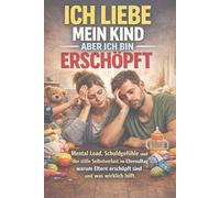 Ich liebe mein Kind aber ich bin erschöpft: Mental Load, Schuldgefühle und der stille Selbstverlust im Elternalltag - warum Eltern erschöpft sind und was wirklich hilft