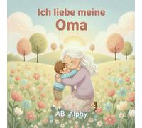 Ich liebe meine Oma: Ein liebevolles Bilderbuch über Familie, Nähe und Geborgenheit: 4 (Ich liebe meine Familie)