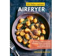 Ich liebe meinen Airfryer, Das Kochbuch: Schnelle, einfache und überraschend vielseitige Rezepte für die Heißluftfritteuse