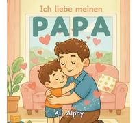 Ich liebe meinen Papa: Ein liebevolles Bilderbuch über Liebe, Geborgenheit und Familie: 1 (Ich liebe meine Familie)