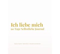 Ich liebe mich - 90 Tage Selbstliebe Journal: Ein elegantes Tagebuch für Selbstreflexion, Achtsamkeit und Dankbarkeit.