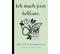 Ich mach jetzt Selfcare. Oder ich tu wenigstens so.: 30 Tage sanfte Impulse, Routinen & Selbstfürsorge für Menschen mit vollem Kopf