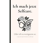 Ich mach jetzt Selfcare. Oder ich tu wenigstens so.: 30 Tage sanfte Impulse, Routinen & Selbstfürsorge für Menschen mit vollem Kopf