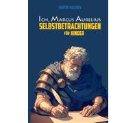 ICH, MARCUS AURELIUS: SELBSTBETRACHTUNGEN FÜR KINDER (Die Ich-Reihe)