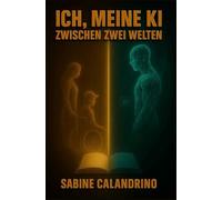 ICH,MEINE KI ZWISCHEN DEN WELTEN: Wenn Denken, Fühlen und KI plötzlich die selbe Sprache sprechen