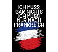 Ich muss gar nichts - Ich muss nur nach Frankreich: Frankreich Kalender & Planer 2026 / Frankreich Liebhaber / Softcover / A5