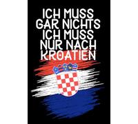 Ich muss gar nichts - Ich muss nur nach Kroatien: Kroatien Kalender & Planer 2025 / Kroatien Liebhaber Geschenk / Softcover / A5