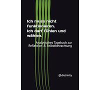 Ich muss nicht funktionieren. Ich darf fühlen und wählen.: Analytisches Tagebuch zur Reflektion & Selbstbetrachtung