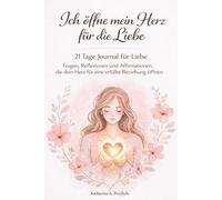 Ich öffne mein Herz für die Liebe: 21 Tage Journal für Liebe: Fragen, Reflexionen und Affirmationen, die dein Herz für eine erfüllte Beziehung öffnen