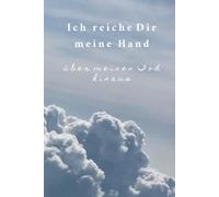 Ich reiche Dir meine Hand über meinen Tod hinaus: Ein liebevoller Wegweiser für deine letzten Wünsche und alles, was bleibt