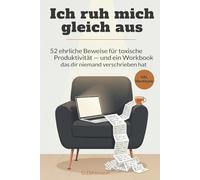 Ich ruh mich gleich aus: 52 ehrliche Beweise für toxische Produktivität - und ein Workbook das dir niemand verschrieben hat