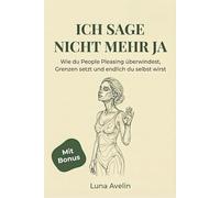 Ich sage nicht mehr Ja: Wie du People Pleasing überwindest, Grenzen Setzt und endlich du selbst wirst