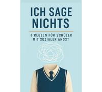 Ich sage nichts - wie du social anxiety zerstörst, bevor sie dich zerstört.: 6 Strategien für stille Schüler und Teenager mit Angst, Panik oder innerer Blockade