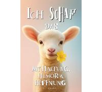 Ich Schaf das - Mit Haltung, Humor und Hoffnung: Alles wird gut, vielleicht nicht heute, aber irgendwann