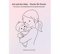 Ich und das Baby - Woche für Woche: Ein Ausmal- und Entdeckbuch für die große Schwester