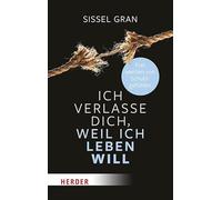 Ich verlasse dich, weil ich leben will: Frei werden von Schuldgefühlen